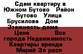 Сдам квартиру в Южном Бутово › Район ­ Бутово › Улица ­ Брусилова › Дом ­ 15 › Этажность дома ­ 14 › Цена ­ 35 000 - Все города Недвижимость » Квартиры аренда   . Марий Эл респ.